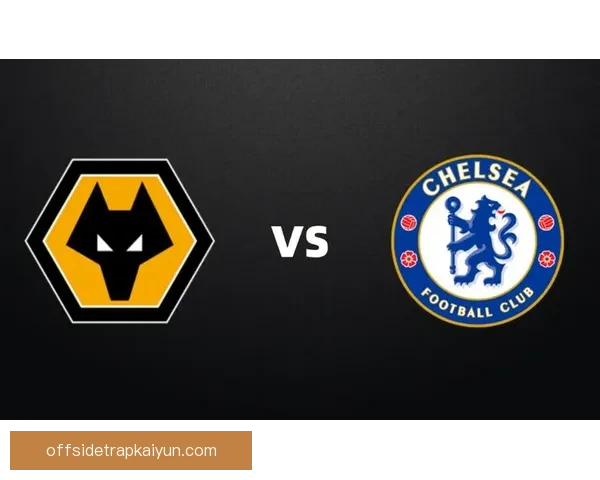 英超狼队与切尔西的交锋展现出双方竞争力增强的态势