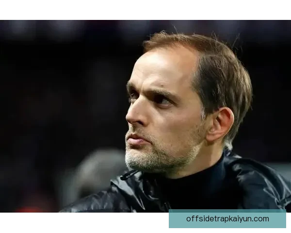 图赫尔战术执行案例分析：球队表现稳健，状态回暖的关键因素